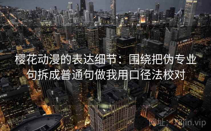 樱花动漫的表达细节：围绕把伪专业句拆成普通句做我用口径法校对