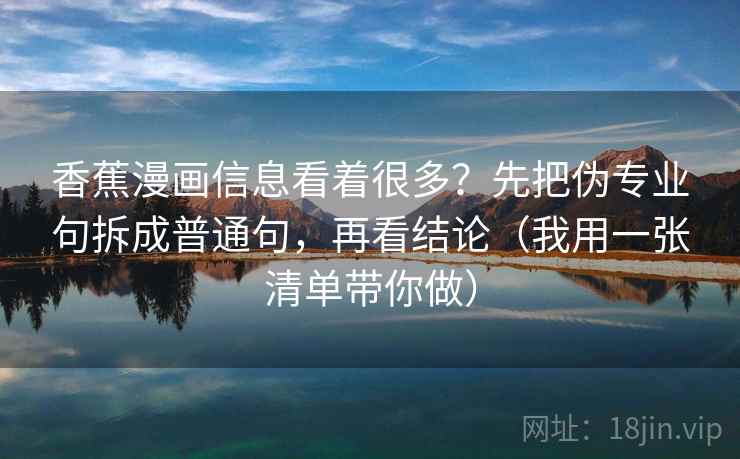 香蕉漫画信息看着很多？先把伪专业句拆成普通句，再看结论（我用一张清单带你做）