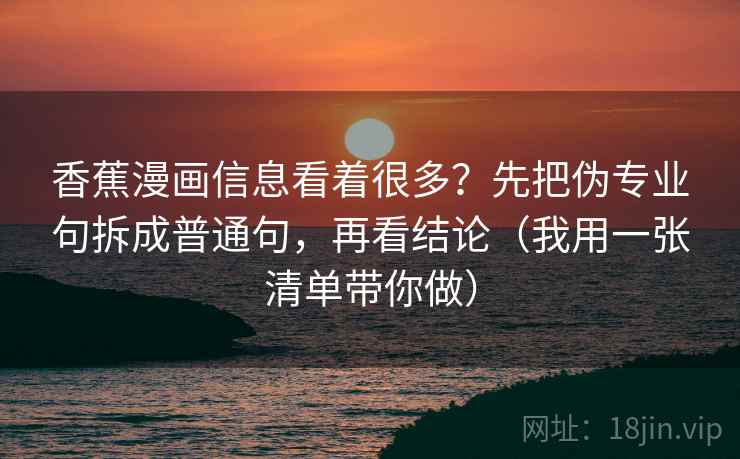 香蕉漫画信息看着很多？先把伪专业句拆成普通句，再看结论（我用一张清单带你做）