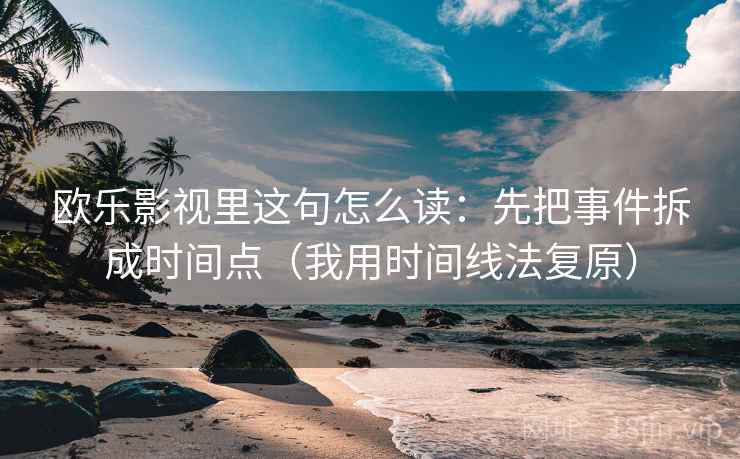 欧乐影视里这句怎么读：先把事件拆成时间点（我用时间线法复原）