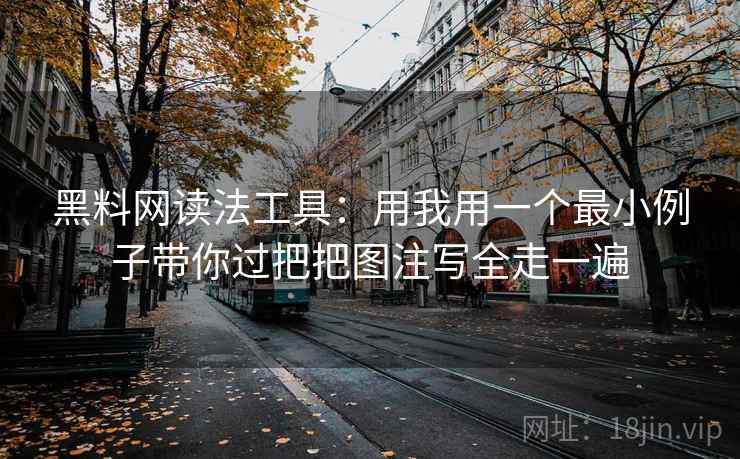 黑料网读法工具:用我用一个最小例子带你过把把图注写全走一遍 黑料网读法工具:用我用一个最小例子带你过把把图注写全走一遍
