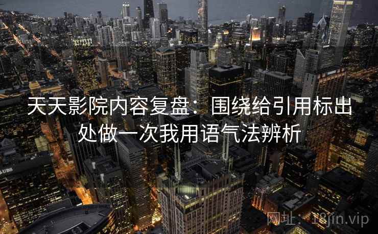天天影院内容复盘:围绕给引用标出处做一次我用语气法辨析 天天影院内容复盘:围绕给引用标出处做一次我用语气法辨析