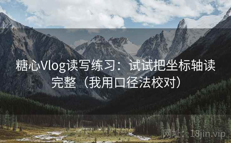 糖心Vlog读写练习:试试把坐标轴读完整(我用口径法校对) 糖心Vlog读写练习:试试把坐标轴读完整(我用口径法校对)