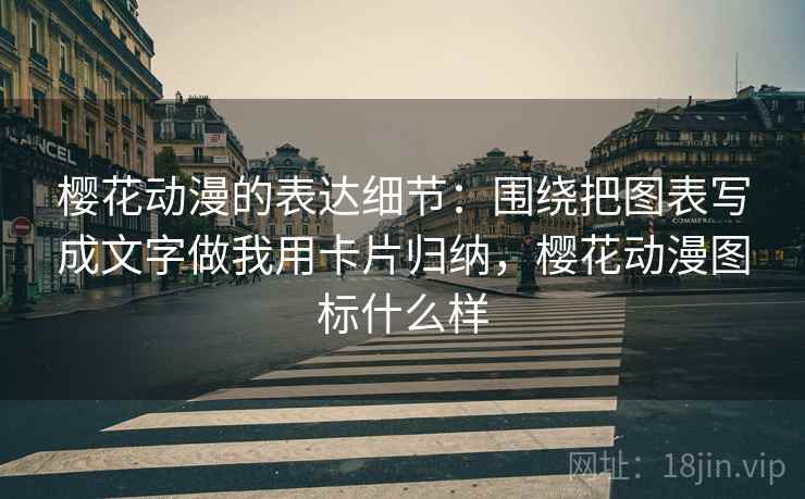 樱花动漫的表达细节：围绕把图表写成文字做我用卡片归纳，樱花动漫图标什么样