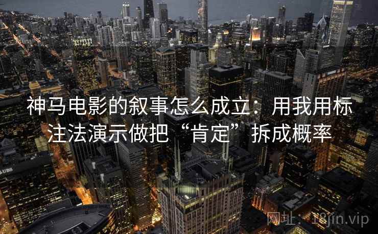 神马电影的叙事怎么成立:用我用标注法演示做把“肯定”拆成概率 神马电影的叙事怎么成立:用我用标注法演示做把“肯定”拆成概率